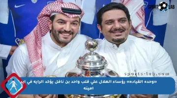 «وحدة القيادة» رؤساء الهلال على قلب واحد بن نافل يؤكد الراية في أيد أمينة